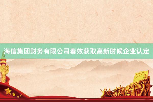 海信集团财务有限公司奏效获取高新时候企业认定