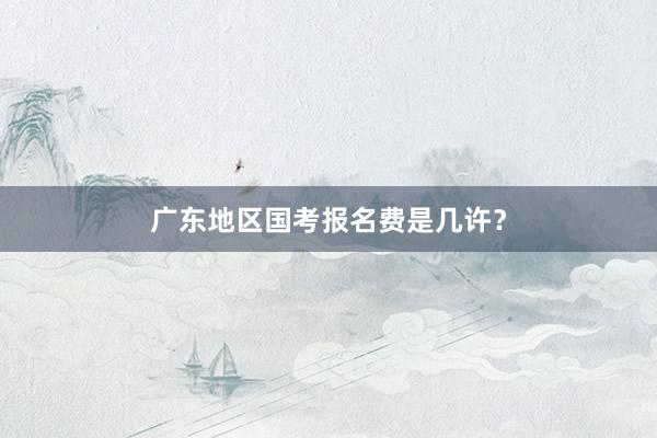 广东地区国考报名费是几许？