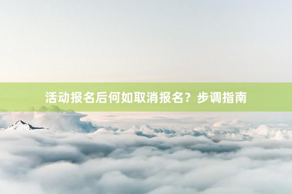 活动报名后何如取消报名？步调指南