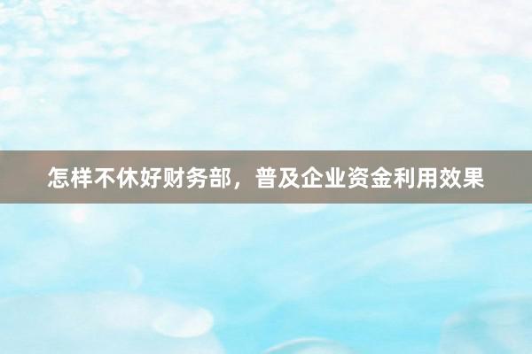 怎样不休好财务部，普及企业资金利用效果