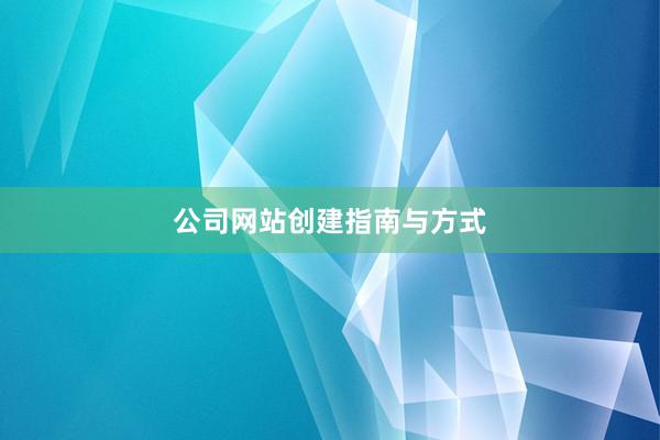 公司网站创建指南与方式