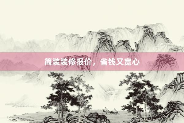 简装装修报价，省钱又宽心
