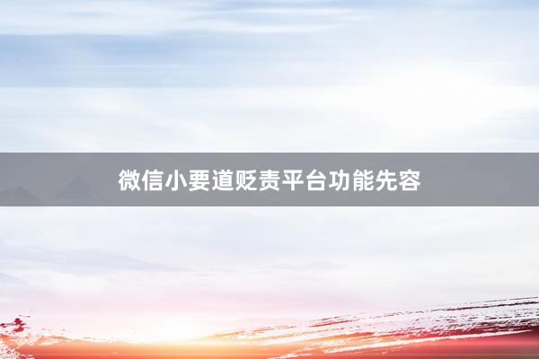微信小要道贬责平台功能先容