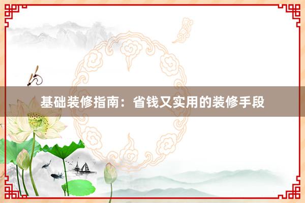 基础装修指南：省钱又实用的装修手段