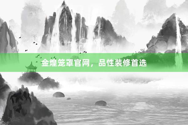 金煌笼罩官网，品性装修首选