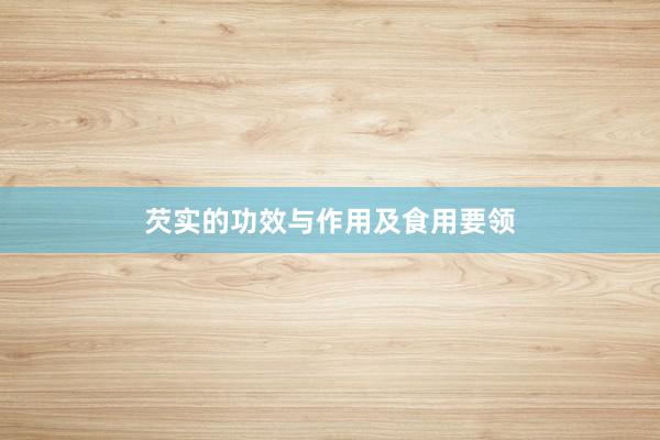 芡实的功效与作用及食用要领