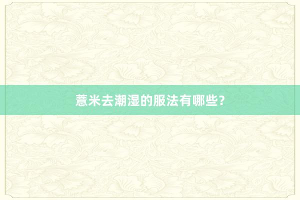 薏米去潮湿的服法有哪些？