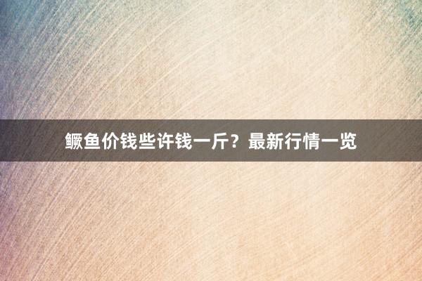 鳜鱼价钱些许钱一斤？最新行情一览