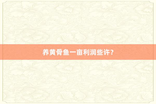 养黄骨鱼一亩利润些许？