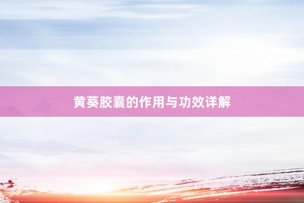 黄葵胶囊的作用与功效详解