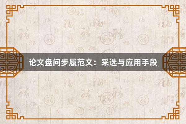 论文盘问步履范文：采选与应用手段
